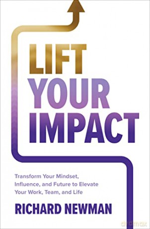 Lift Your Impact: Transform Your Mindset, Influence, and Future to Elevate Your Work, Team, and Life - Richard Newman [KSIĄŻKA]