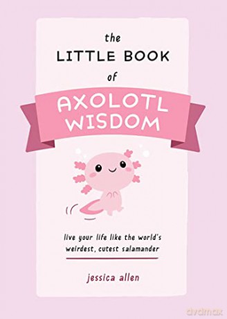 Little Book of Axolotl Wisdom, The: Live Your Life Like the World's Weirdest, Cutest Salamander - Jessica Allen [KSIĄŻKA]