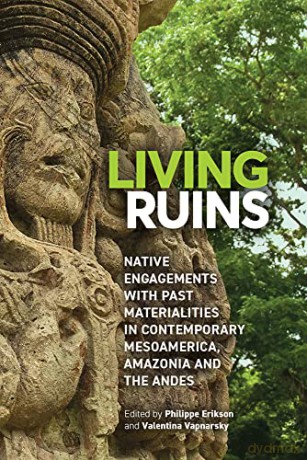 Living Ruins: Native Engagements with Past Materialities in Contemporary Mesoamerica, Amazonia, and the Andes - Philippe Erikson [KSIĄŻKA]
