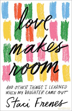 Love Makes Room: And Other Things I Learned When My Daughter Came Out - Staci Frenes [KSIĄŻKA]