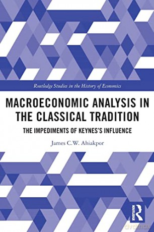 Macroeconomic Analysis in the Classical Tradition: The Impediments Of Keynes's Influence - James C W Ahiakpor [KSIĄŻKA]