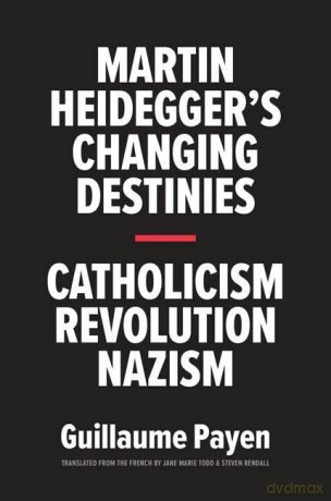 Martin Heidegger's Changing Destinies: Catholicism, Revolution, Nazism - Guillaume Payen [KSIĄŻKA]