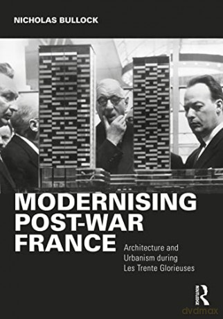 Modernising Post-war France: Architecture and Urbanism during Les Trente Glorieuses - Nicholas Bullock [KSIĄŻKA]