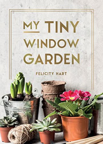 My Tiny Window Garden: Simple Tips to Help You Grow Your Own Indoor or Outdoor Micro-Garden - Felicity Hart [KSIĄŻKA]