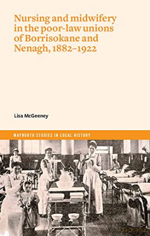 Nurses and Mid-Wives in Borrisokane and Nenagh poor law unions, 1882-1922 - Lisa Mcgeeney [KSIĄŻKA]