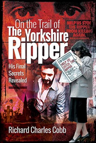 On the Trail of the Yorkshire Ripper: His Final Secrets Revealed - Richard Charle Cobb [KSIĄŻKA]