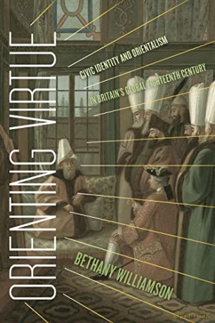 Orienting Virtue: Civic Identity and Orientalism in Britain's Global Eighteenth Century - Bethany Williamson [KSIĄŻKA]