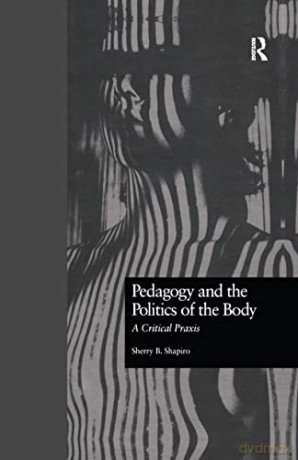 Pedagogy and the Politics of the Body: A Critical Praxis - Sherry Shapiro [KSIĄŻKA]