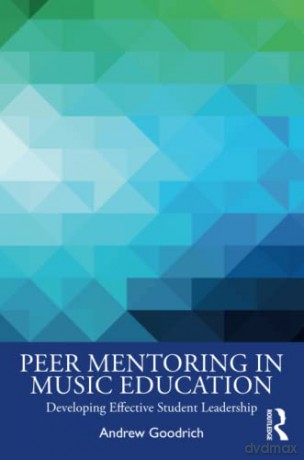 Peer Mentoring in Music Education: Developing Effective Student Leadership - Andrew Goodrich [KSIĄŻKA]