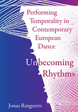 Performing Temporality in Contemporary European Dance: Unbecoming Rhythms - Jonas Rutgeerts [KSIĄŻKA]