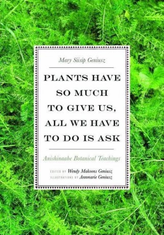 Plants Have So Much to Give Us, All We Have to Do Is Ask: Anishinaabe Botanical Teachings [KSIĄŻKA]