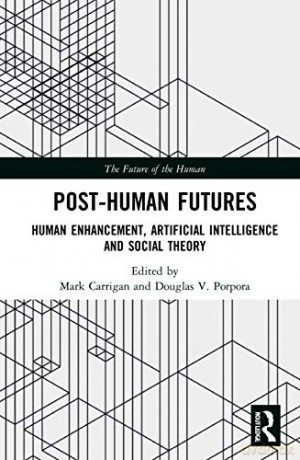 Post-Human Futures: Human Enhancement, Artificial Intelligence and Social Theory - Mark Carrigan [KSIĄŻKA]