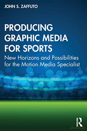 Producing Graphic Media for Sports: New Horizons and Possibilities for the Motion Media Specialist - John S. Zaffuto [KSIĄŻKA]