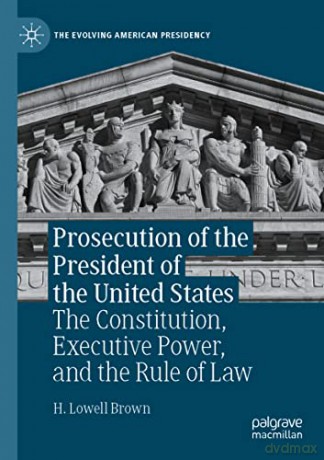 Prosecution of the President of the United States: The Constitution, Executive Power, and the Rule of Law - H. Lowell Brown [KSIĄŻKA]