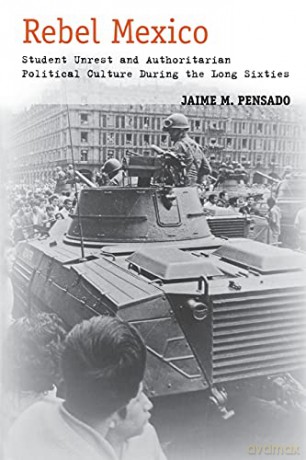 Rebel Mexico: Student Unrest and Authoritarian Political Culture During the Long Sixties - Jaime Pensado [KSIĄŻKA]