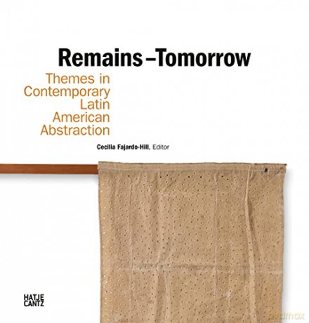 Remains - Tomorrow: Themes in Contemporary Latin American Abstraction - Cecili Fajardo Hill [KSIĄŻKA]