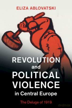 Revolution and Political Violence in Central Europe: The Deluge of 1919 - Ablovatski Eliza [KSIĄŻKA]