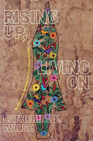 Rising Up, Living On: Re-Existences, Sowings, and Decolonial Cracks - Catherine E. Walsh [KSIĄŻKA]