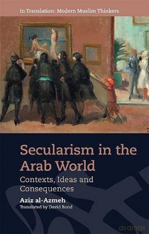 Secularism in the Arab World: Contexts, Ideas and Consequences - Aziz Al-Azmeh [KSIĄŻKA]