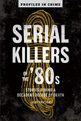 Serial Killers of the '80s: Stories Behind a Decadent Decade of Death Volume 5 - Jane Fritsch [KSIĄŻKA]