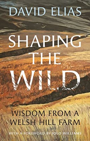 Shaping the Wild: Wisdom from a Welsh Hill Farm - David Elias [KSIĄŻKA]