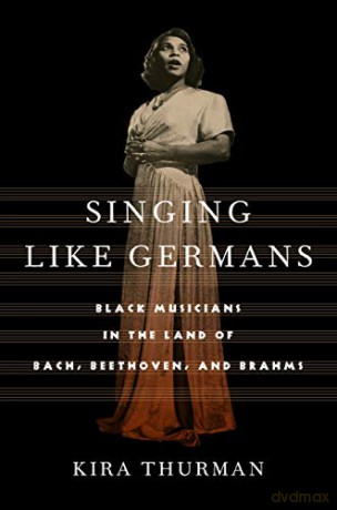 Singing Like Germans: Black Musicians in the Land of Bach, Beethoven, and Brahms - Kira Thurman [KSIĄŻKA]