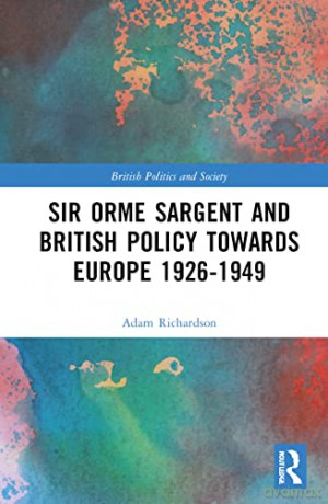 Sir Orme Sargent and British Policy Towards Europe, 1926-1949 - Adam Richardson [KSIĄŻKA]