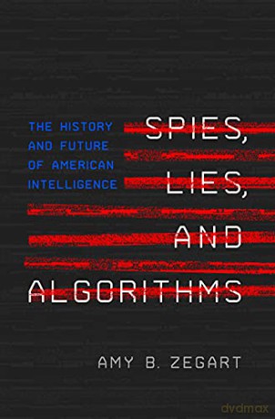 Spies, Lies, and Algorithms: The History and Future of American Intelligence - Amy Zegart [KSIĄŻKA]