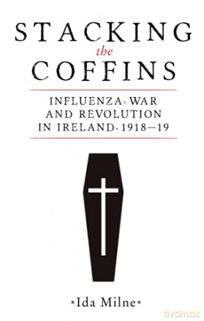 Stacking the coffins: Influenza, war and revolution in Ireland, 1918-19 - Ida Milne [KSIĄŻKA]
