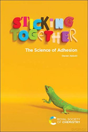 Sticking Together: The Science of Adhesion - Steven Abbott [KSIĄŻKA]