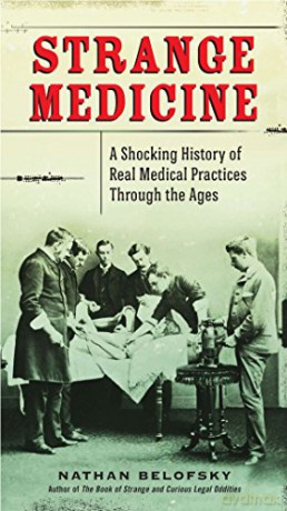 Strange Medicine: A Shocking History of Real Medical Practices Through the Ages [KSIĄŻKA]