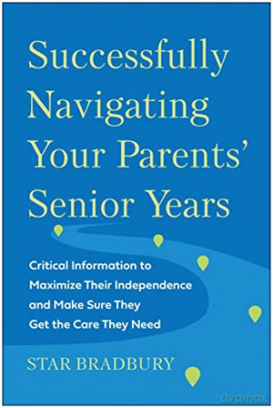 Successfully Navigating Your Parents' Senior Years: Critical Information to Maximize Their Independence and Make Sure They Get the Care They Need - Star Bradbury [KSIĄŻKA]