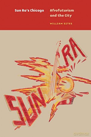 Sun Ra's Chicago: Afrofuturism and the City - William Sites [KSIĄŻKA]