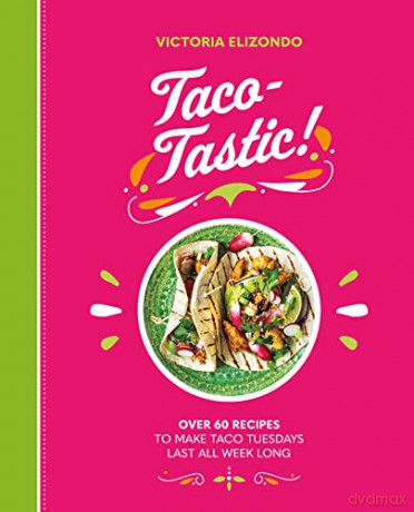 Taco-tastic: Over 60 Recipes to Make Taco Tuesdays Last All Week Long - Victoria Elizondo [KSIĄŻKA]