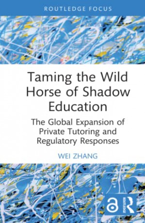 Taming the Wild Horse of Shadow Education: The Global Expansion of Private Tutoring and Regulatory Responses - Wei Zhang [KSIĄŻKA]
