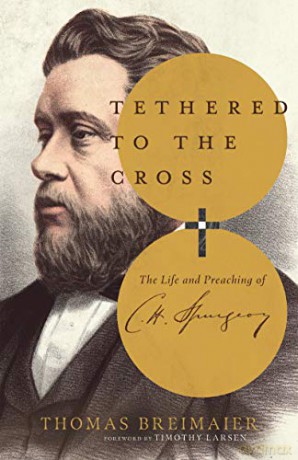 Tethered to the Cross - The Life and Preaching of Charles H. Spurgeon - Thomas Breimair [KSIĄŻKA]
