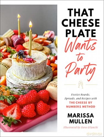 That Cheese Plate Wants to Party: Festive Boards, Spreads, and Recipes with the Cheese by Numbers Method - Marissa Mullen [KSIĄŻKA]
