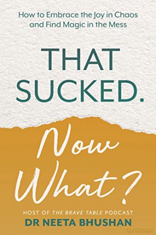 That Sucked. Now What: How to Embrace the Joy in Chaos and Find Magic in the Mess - Neeta Bhushan [KSIĄŻKA]