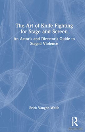 The Art of Knife Fighting for Stage and Screen: An Actor's and Director's Guide to Staged Violence - Wolfe [KSIĄŻKA]