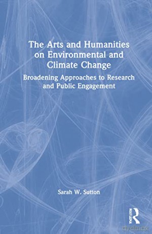 The Arts and Humanities on Environmental and Climate Change: Broadening Approaches to Research and Public Engagement - Sarah Sutton [KSIĄŻKA]