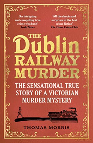 The Dublin Railway Murder: The sensational true story of a Victorian murder mystery - Thomas Morris [KSIĄŻKA]