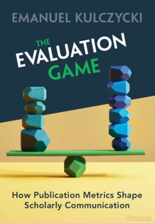 The Evaluation Game: How Publication Metrics Shape Scholarly Communication - Kulczycki Emanuel [KSIĄŻKA]