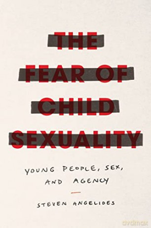 The Fear of Child Sexuality: Young People, Sex, and Agency - Steven Angelides [KSIĄŻKA]
