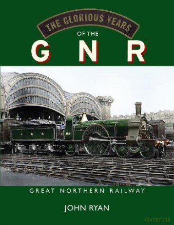 The Glorious Years of the GNR Great Northern Railway - John Ryan [KSIĄŻKA]