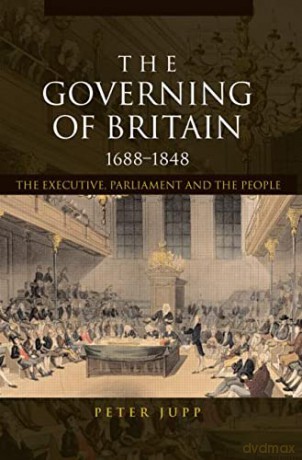The Governing of Britain, 1688-1848: The Executive, Parliament and the People - Peter Jupp [KSIĄŻKA]