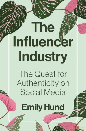 The Influencer Industry: The Quest for Authenticity on Social Media - Emily Hund [KSIĄŻKA]