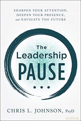 The Leadership Pause: Sharpen Your Attention, Deepen Your Presence, and Navigate the Future - Chris L Johnson [KSIĄŻKA]