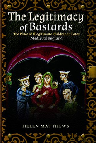 The Legitimacy of Bastards: The Place of Illegitimate Children in Later Medieval England - Helen Matthews [KSIĄŻKA]