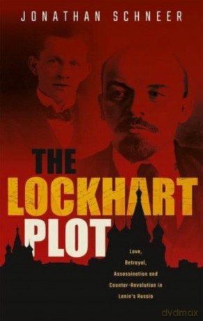 The Lockhart Plot: Love, Betrayal, Assassination and Counter-Revolution in Lenin's Russia - Jonathan Schneer [KSIĄŻKA]
