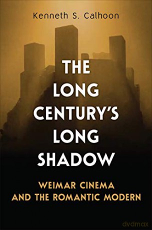 The Long Century's Long Shadow: Weimar Cinema and the Romantic Modern [KSIĄŻKA]